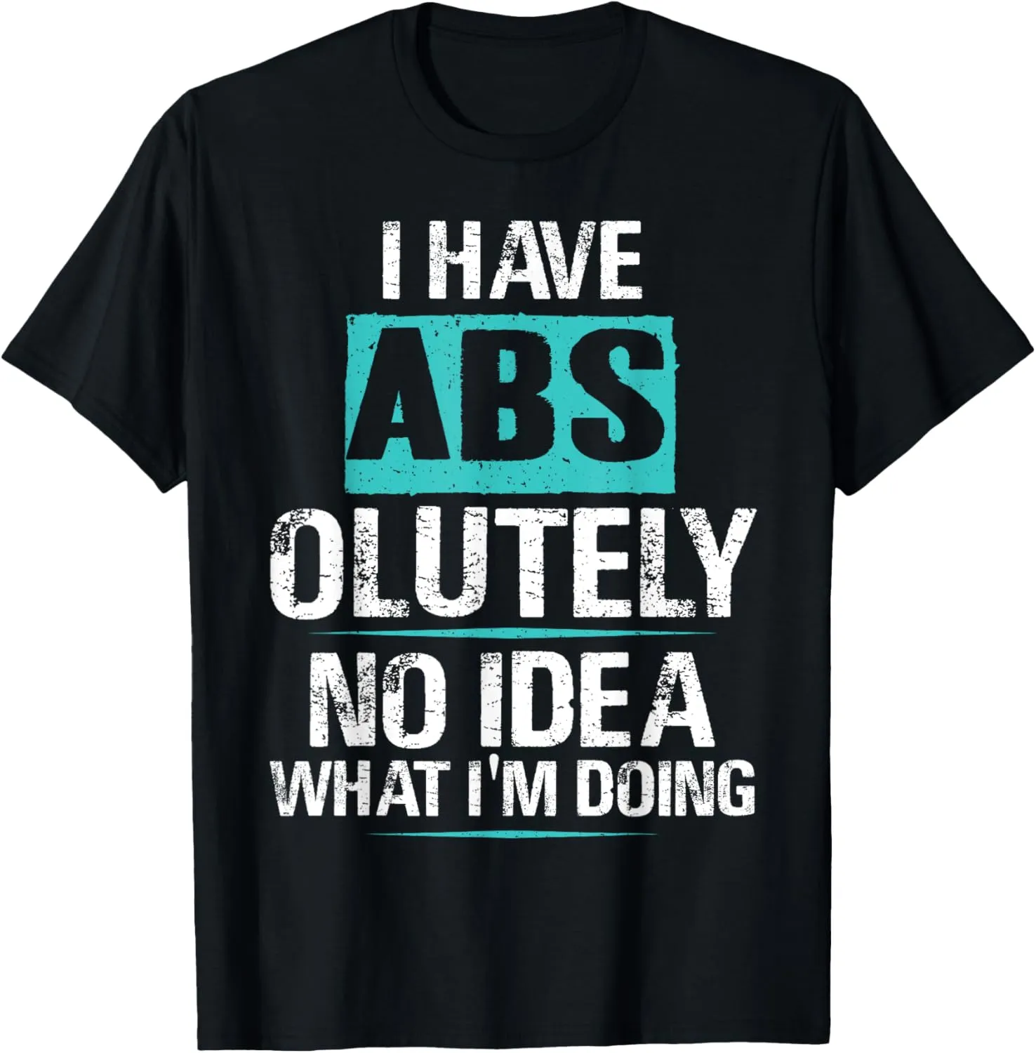 I Have Abs-olutely No Idea What I'm Doing Funny Gym Fitness T-Shirt